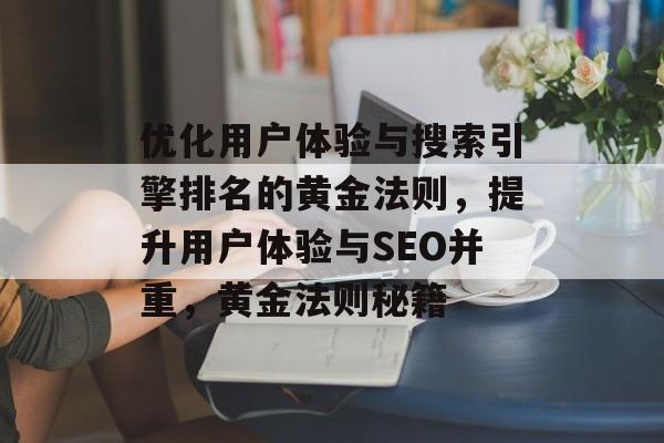优化用户体验与搜索引擎排名的黄金法则，提升用户体验与SEO并重，黄金法则秘籍