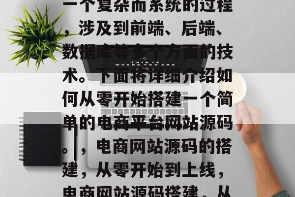 电商网站源码的搭建是一个复杂而系统的过程，涉及到前端、后端、数据库等多个方面的技术。下面将详细介绍如何从零开始搭建一个简单的电商平台网站源码。，电商网站源码的搭建，从零开始到上线，电商网站源码搭建，从零开始到上线