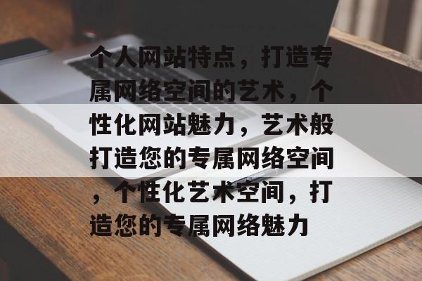 个人网站特点，打造专属网络空间的艺术，个性化网站魅力，艺术般打造您的专属网络空间，个性化艺术空间，打造您的专属网络魅力