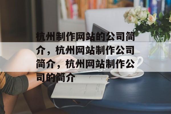 杭州制作网站的公司简介，杭州网站制作公司简介，杭州网站制作公司的简介