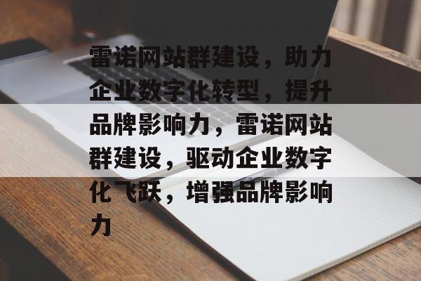 雷诺网站群建设，助力企业数字化转型，提升品牌影响力，雷诺网站群建设，驱动企业数字化飞跃，增强品牌影响力