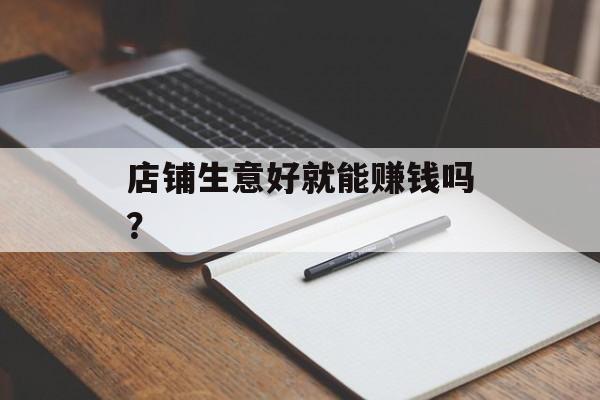 店铺生意好就能赚钱吗？