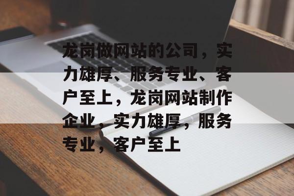 龙岗做网站的公司，实力雄厚、服务专业、客户至上，龙岗网站制作企业，实力雄厚，服务专业，客户至上