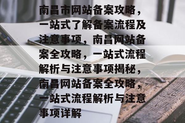 南昌市网站备案攻略，一站式了解备案流程及注意事项，南昌网站备案全攻略，一站式流程解析与注意事项揭秘，南昌网站备案全攻略，一站式流程解析与注意事项详解