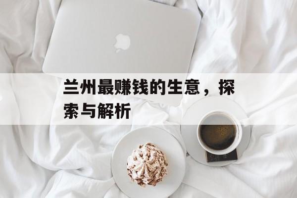 兰州最赚钱的生意，探索与解析