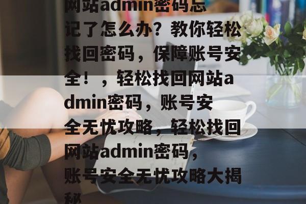 网站admin密码忘记了怎么办？教你轻松找回密码，保障账号安全！，轻松找回网站admin密码，账号安全无忧攻略，轻松找回网站admin密码，账号安全无忧攻略大揭秘