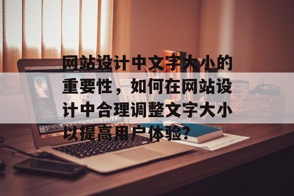 网站设计中文字大小的重要性,如何在网站设计中合理调整文字大小以提高用户体验? 网站设计中文字大小的重要性,如何在网站设计中合理调整文字大小以提高用户体验?