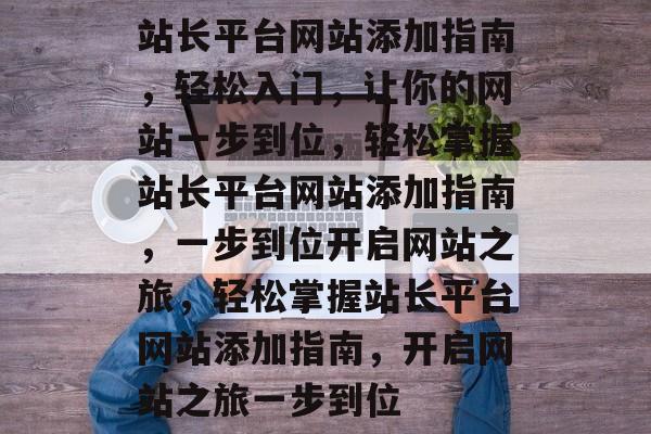 站长平台网站添加指南，轻松入门，让你的网站一步到位，轻松掌握站长平台网站添加指南，一步到位开启网站之旅，轻松掌握站长平台网站添加指南，开启网站之旅一步到位