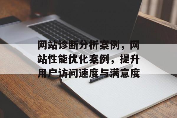 网站诊断分析案例，网站性能优化案例，提升用户访问速度与满意度