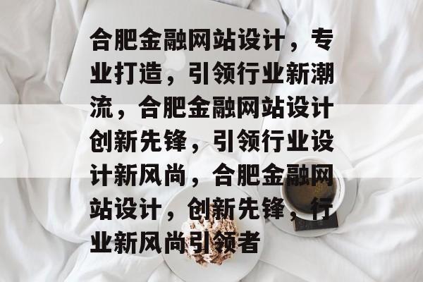 合肥金融网站设计，专业打造，引领行业新潮流，合肥金融网站设计创新先锋，引领行业设计新风尚，合肥金融网站设计，创新先锋，行业新风尚引领者