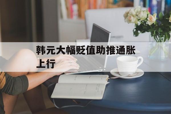 韩元大幅贬值助推通胀上行