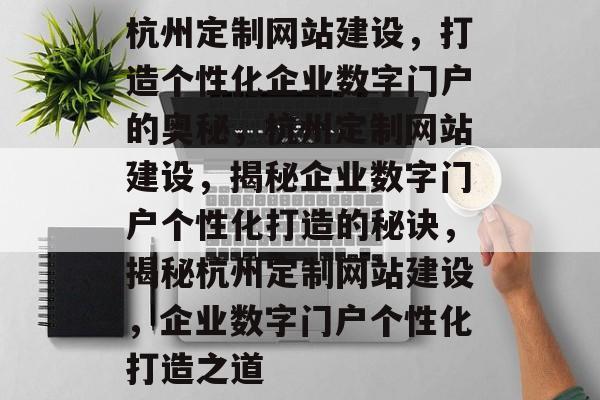 杭州定制网站建设，打造个性化企业数字门户的奥秘，杭州定制网站建设，揭秘企业数字门户个性化打造的秘诀，揭秘杭州定制网站建设，企业数字门户个性化打造之道