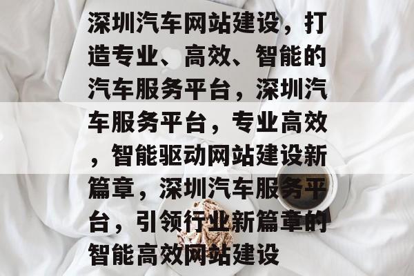 深圳汽车网站建设，打造专业、高效、智能的汽车服务平台，深圳汽车服务平台，专业高效，智能驱动网站建设新篇章，深圳汽车服务平台，引领行业新篇章的智能高效网站建设