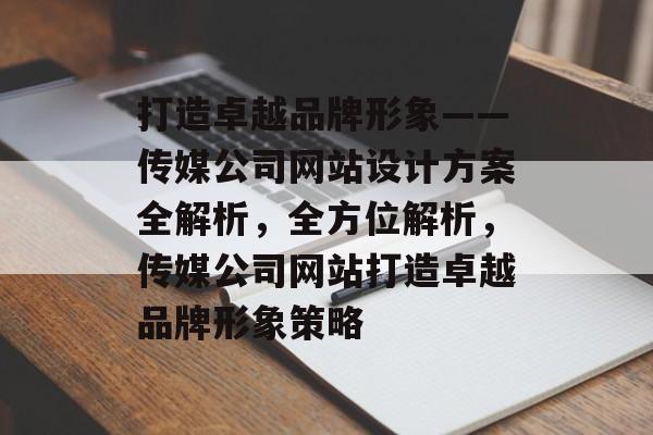 打造卓越品牌形象——传媒公司网站设计方案全解析，全方位解析，传媒公司网站打造卓越品牌形象策略