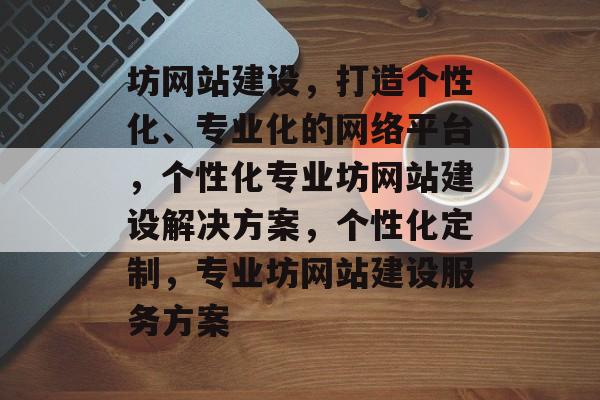 坊网站建设，打造个性化、专业化的网络平台，个性化专业坊网站建设解决方案，个性化定制，专业坊网站建设服务方案
