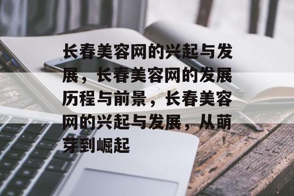 长春美容网的兴起与发展，长春美容网的发展历程与前景，长春美容网的兴起与发展，从萌芽到崛起