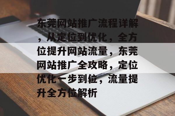东莞网站推广流程详解，从定位到优化，全方位提升网站流量，东莞网站推广全攻略，定位优化一步到位，流量提升全方位解析
