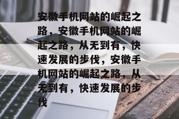 安徽手机网站的崛起之路，安徽手机网站的崛起之路，从无到有，快速发展的步伐，安徽手机网站的崛起之路，从无到有，快速发展的步伐
