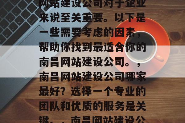 南昌网站建设公司哪家好？选择一家好的南昌网站建设公司对于企业来说至关重要。以下是一些需要考虑的因素，帮助你找到最适合你的南昌网站建设公司。，南昌网站建设公司哪家最好？选择一个专业的团队和优质的服务是关键。，南昌网站建设公司推荐，选择专业团队和优质服务