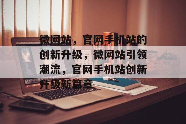 微网站，官网手机站的创新升级，微网站引领潮流，官网手机站创新升级新篇章