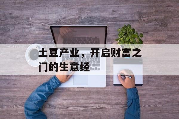 土豆产业，开启财富之门的生意经