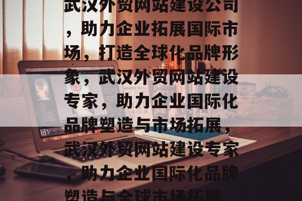 武汉外贸网站建设公司，助力企业拓展国际市场，打造全球化品牌形象，武汉外贸网站建设专家，助力企业国际化品牌塑造与市场拓展，武汉外贸网站建设专家，助力企业国际化品牌塑造与全球市场拓展