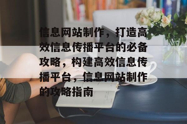 信息网站制作，打造高效信息传播平台的必备攻略，构建高效信息传播平台，信息网站制作的攻略指南