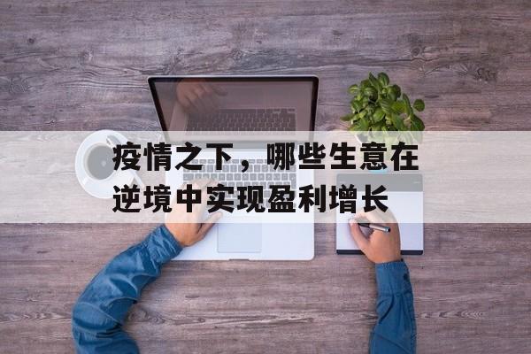 疫情之下，哪些生意在逆境中实现盈利增长