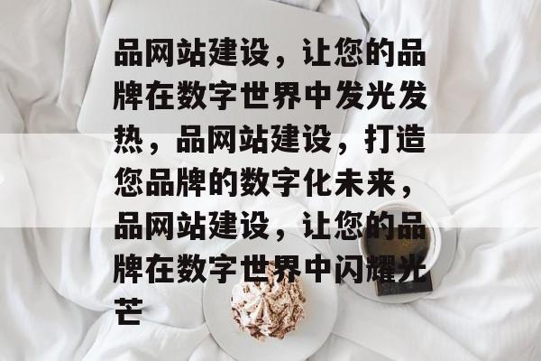 品网站建设，让您的品牌在数字世界中发光发热，品网站建设，打造您品牌的数字化未来，品网站建设，让您的品牌在数字世界中闪耀光芒