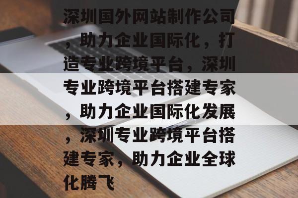 深圳国外网站制作公司，助力企业国际化，打造专业跨境平台，深圳专业跨境平台搭建专家，助力企业国际化发展，深圳专业跨境平台搭建专家，助力企业全球化腾飞