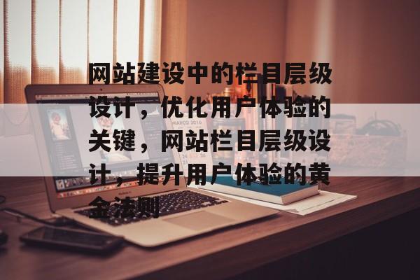 网站建设中的栏目层级设计，优化用户体验的关键，网站栏目层级设计，提升用户体验的黄金法则