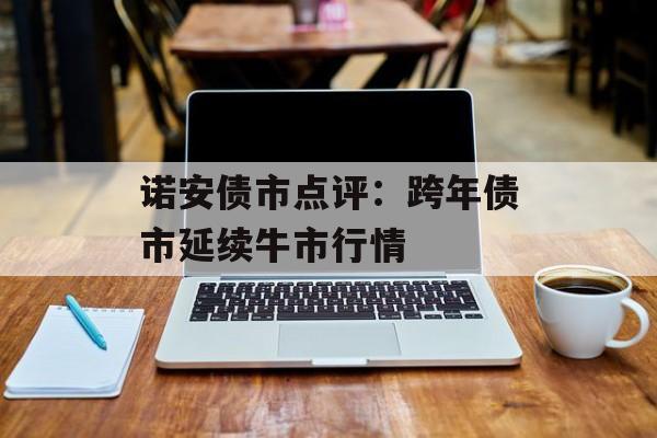 诺安债市点评：跨年债市延续牛市行情