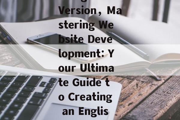 Navigating the World of Website Development: A Comprehensive Guide to Building an English Version，Mastering Website Development: Your Ultimate Guide to Creating an English Version，Mastering English Website Development: The Ultimate Comprehensive Guide