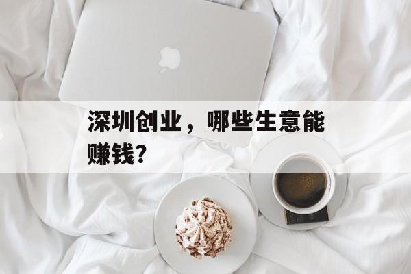 深圳创业，哪些生意能赚钱？