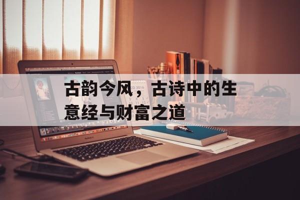 古韵今风，古诗中的生意经与财富之道