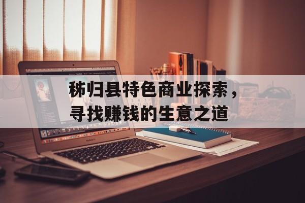 秭归县特色商业探索，寻找赚钱的生意之道