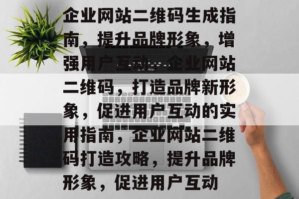 企业网站二维码生成指南，提升品牌形象，增强用户互动，企业网站二维码，打造品牌新形象，促进用户互动的实用指南，企业网站二维码打造攻略，提升品牌形象，促进用户互动