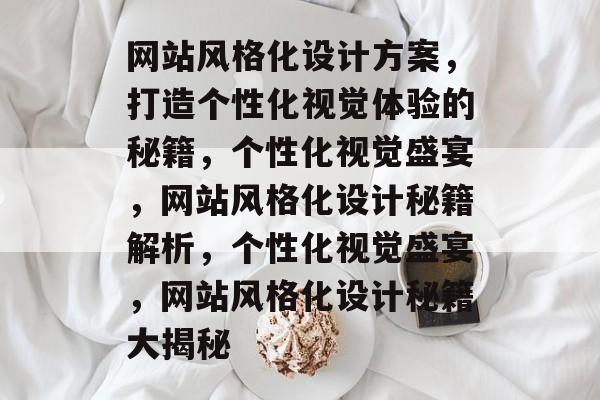 网站风格化设计方案，打造个性化视觉体验的秘籍，个性化视觉盛宴，网站风格化设计秘籍解析，个性化视觉盛宴，网站风格化设计秘籍大揭秘