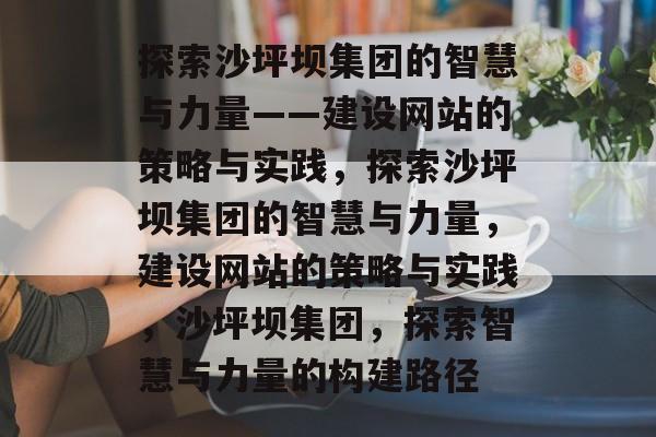 探索沙坪坝集团的智慧与力量——建设网站的策略与实践，探索沙坪坝集团的智慧与力量，建设网站的策略与实践，沙坪坝集团，探索智慧与力量的构建路径