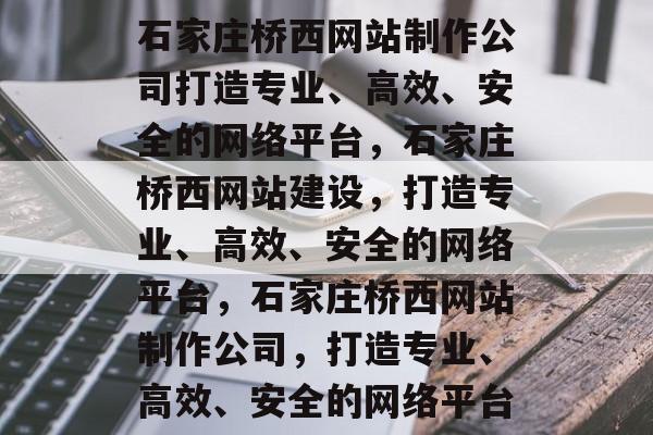 石家庄桥西网站制作公司打造专业、高效、安全的网络平台，石家庄桥西网站建设，打造专业、高效、安全的网络平台，石家庄桥西网站制作公司，打造专业、高效、安全的网络平台