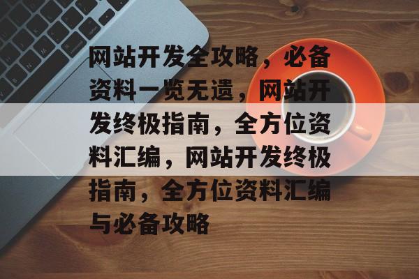 网站开发全攻略，必备资料一览无遗，网站开发终极指南，全方位资料汇编，网站开发终极指南，全方位资料汇编与必备攻略