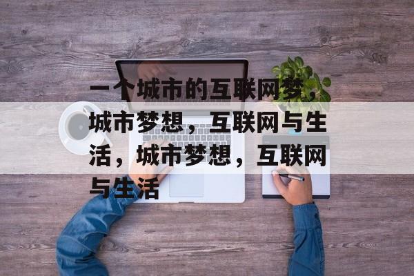 一个城市的互联网梦，城市梦想，互联网与生活，城市梦想，互联网与生活