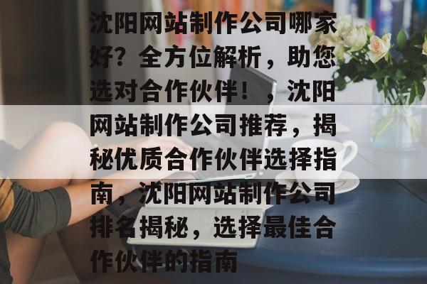 沈阳网站制作公司哪家好？全方位解析，助您选对合作伙伴！，沈阳网站制作公司推荐，揭秘优质合作伙伴选择指南，沈阳网站制作公司排名揭秘，选择最佳合作伙伴的指南