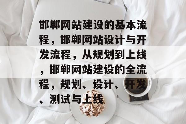 邯郸网站建设的基本流程,邯郸网站设计与开发流程,从规划到上线,邯郸网站建设的全流程,规划、设计、开发、测试与上线 邯郸网站建设的基本流程,邯郸网站设计与开发流程,从规划到上线,邯郸网站建设的全流程,规划、设计、开发、测试与上线