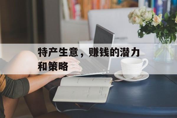 特产生意，赚钱的潜力和策略
