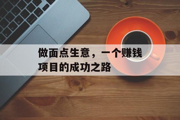 做面点生意，一个赚钱项目的成功之路