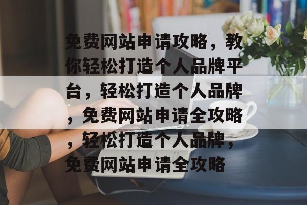 免费网站申请攻略，教你轻松打造个人品牌平台，轻松打造个人品牌，免费网站申请全攻略，轻松打造个人品牌，免费网站申请全攻略
