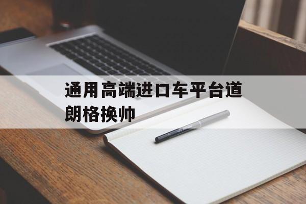 通用高端进口车平台道朗格换帅