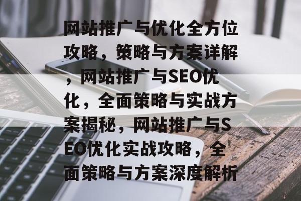 网站推广与优化全方位攻略，策略与方案详解，网站推广与SEO优化，全面策略与实战方案揭秘，网站推广与SEO优化实战攻略，全面策略与方案深度解析