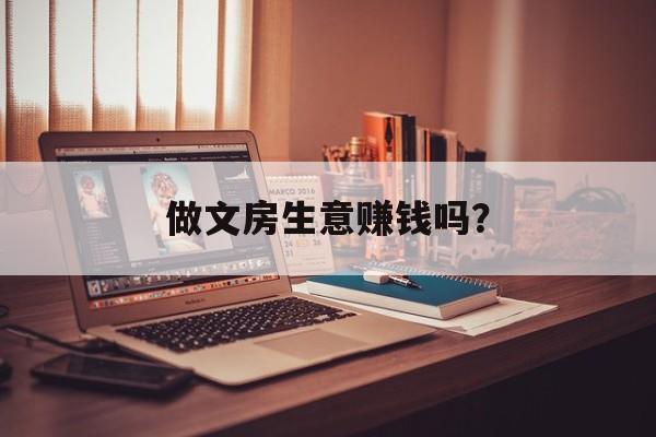 做文房生意赚钱吗？